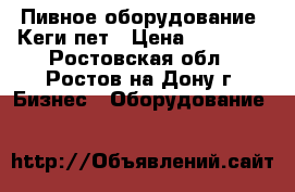 Пивное оборудование. Кеги пет › Цена ­ 65 000 - Ростовская обл., Ростов-на-Дону г. Бизнес » Оборудование   